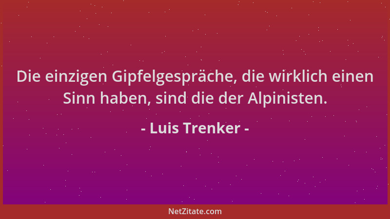 Luis Trenker - Die einzigen Gipfelgespräche, die wirklich einen Sinn haben, sind die der Alpinisten....