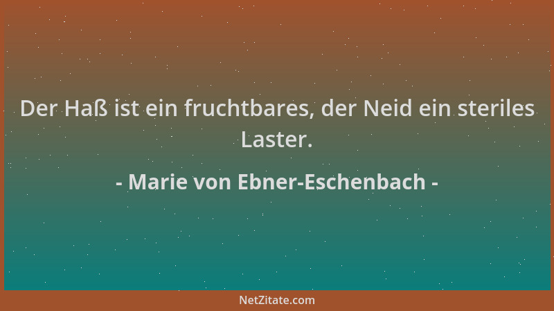 Marie von Ebner-Eschenbach - Der Haß ist ein fruchtbares, der Neid ein steriles Laster....