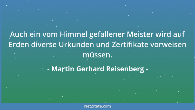 Martin Gerhard Reisenberg - Auch ein vom Himmel gefallener Meister wird auf Erden diverse Urkunden und Zertifikate vorweise...