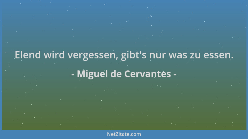 Miguel de Cervantes - Elend wird vergessen, gibt 's nur was zu essen....