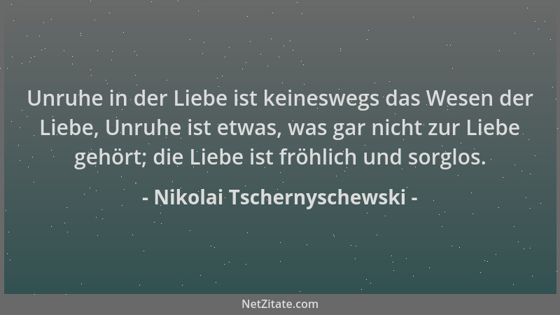 Nikolai Tschernyschewski - Unruhe in der Liebe ist keineswegs das Wesen der Liebe, Unruhe ist etwas, was gar nicht zur Lieb...