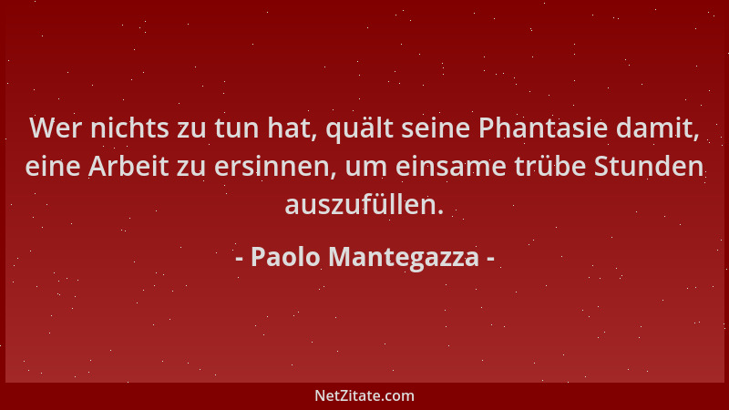Paolo Mantegazza - Wer nichts zu tun hat, quält seine Phantasie damit, eine Arbeit zu ersinnen, um einsame trübe Stunden au...