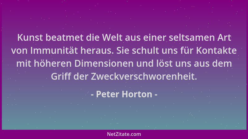 Peter Horton - Kunst beatmet die Welt aus einer seltsamen Art von Immunität heraus. Sie schult uns für Kontakte mit höheren...