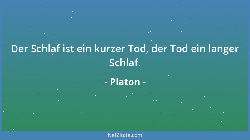 Platon - Der Schlaf ist ein kurzer Tod, der Tod ein langer Schlaf....