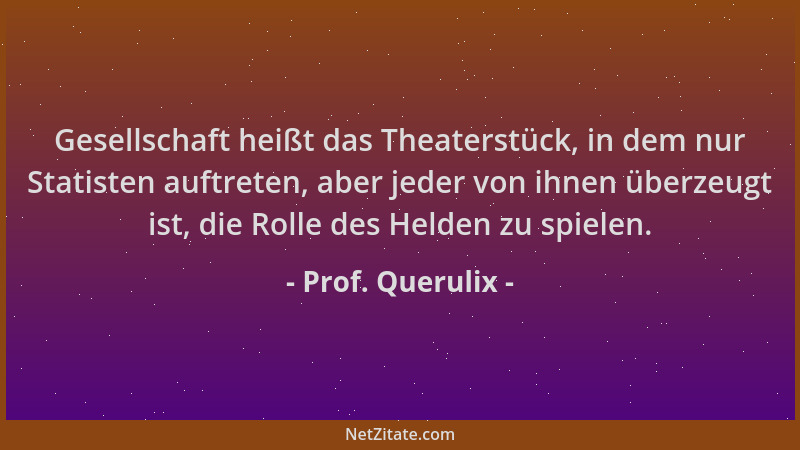 Prof. Querulix - Gesellschaft heißt das Theaterstück, in dem nur Statisten auftreten, aber jeder von ihnen überzeugt ist, d...