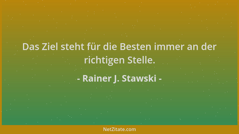 Rainer J. Stawski - Das Ziel steht für die Besten immer an der richtigen Stelle....