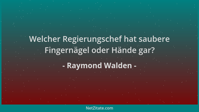 Raymond Walden - Welcher Regierungschef hat saubere Fingernägel oder Hände gar?...