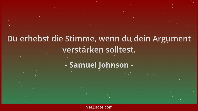 Samuel Johnson - Du erhebst die Stimme, wenn du dein Argument verstärken solltest....