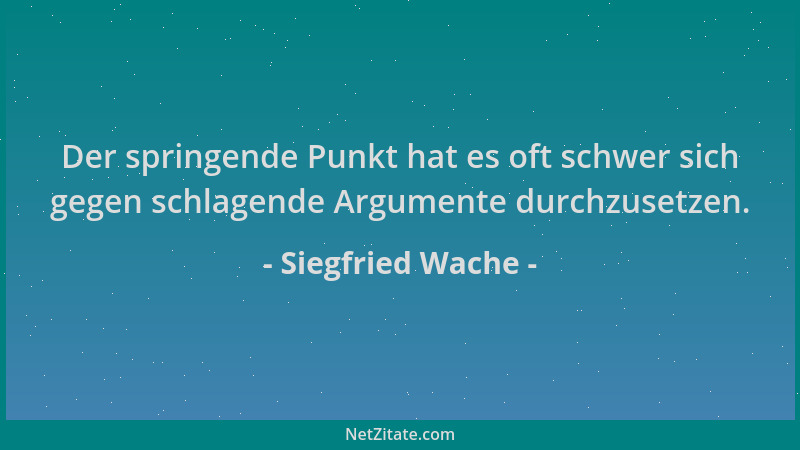 Siegfried Wache - Der springende Punkt hat es oft schwer sich gegen schlagende Argumente durchzusetzen....