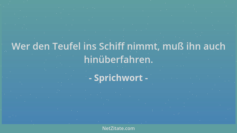 Sprichwort - Wer den Teufel ins Schiff nimmt, muß ihn auch hinüberfahren....