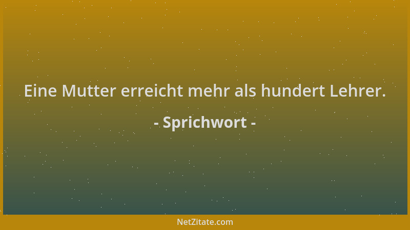 Sprichwort - Eine Mutter erreicht mehr als hundert Lehrer....
