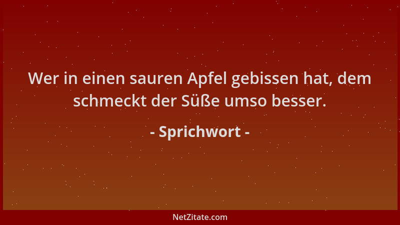 Sprichwort - Wer in einen sauren Apfel gebissen hat, dem schmeckt der Süße umso besser....
