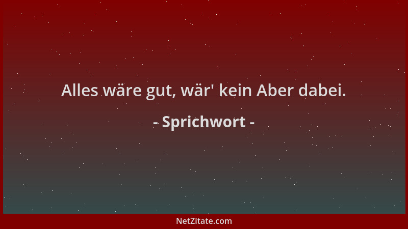 Sprichwort - Alles wäre gut, wär ' kein Aber dabei....