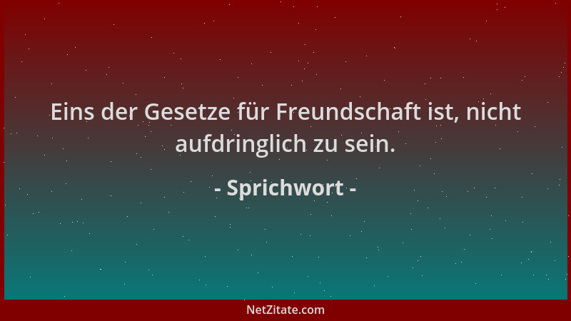 Sprichwort - Eins der Gesetze für Freundschaft ist, nicht aufdringlich zu sein....