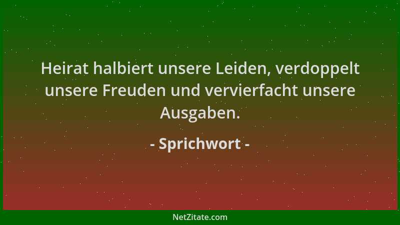 Sprichwort - Heirat halbiert unsere Leiden, verdoppelt unsere Freuden und vervierfacht unsere Ausgaben....