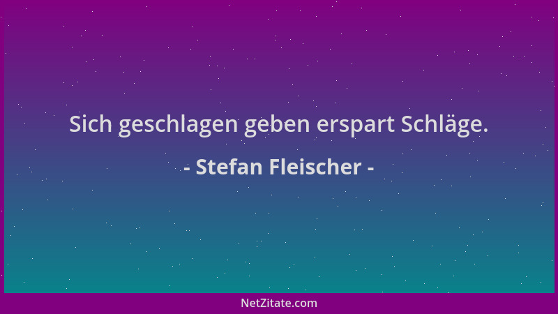 Stefan Fleischer - Sich geschlagen geben erspart Schläge....