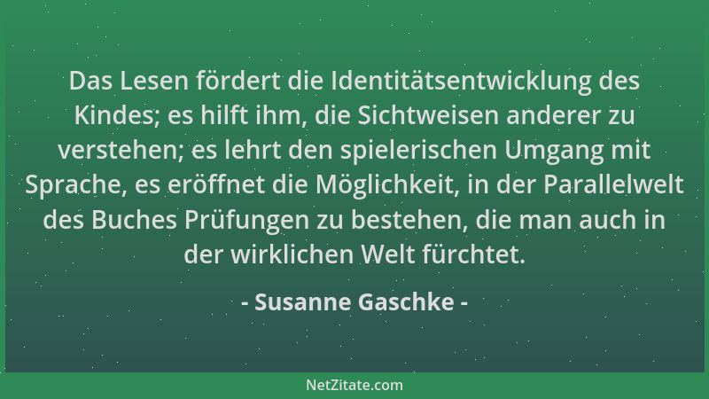 Susanne Gaschke - Das Lesen fördert die Identitätsentwicklung des Kindes; es hilft ihm, die Sichtweisen anderer zu verstehe...