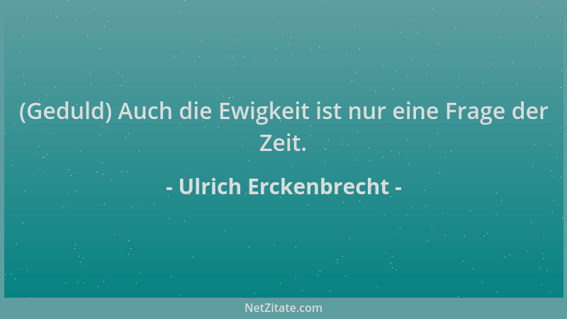 Ulrich Erckenbrecht - (Geduld) Auch die Ewigkeit ist nur eine Frage der Zeit....