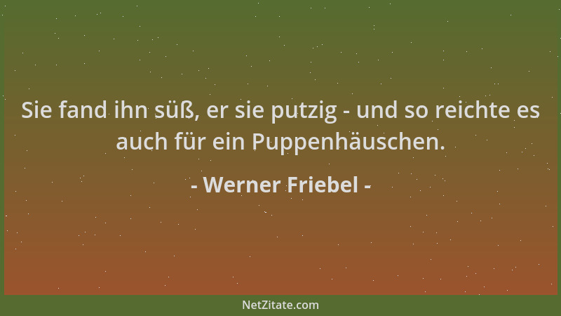 Werner Friebel - Sie fand ihn süß, er sie putzig - und so reichte es auch für ein Puppenhäuschen....