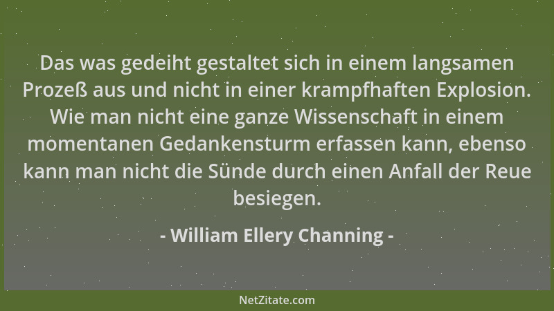 William Ellery Channing - Das was gedeiht gestaltet sich in einem langsamen Prozeß aus und nicht in einer krampfhaften Expl...