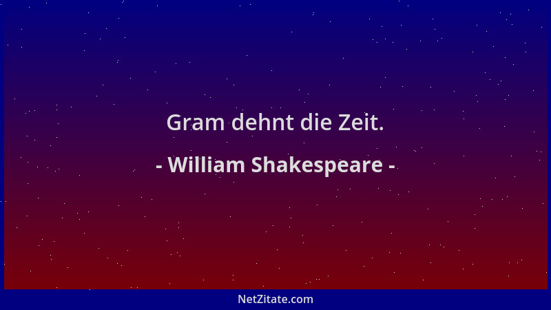 William Shakespeare - Gram dehnt die Zeit....