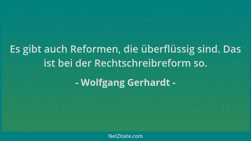 Wolfgang Gerhardt - Es gibt auch Reformen, die überflüssig sind. Das ist bei der Rechtschreibreform so....