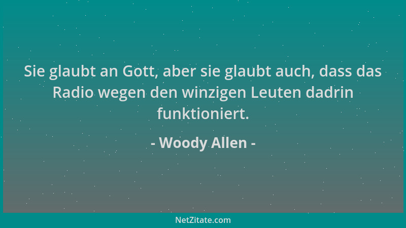 Woody Allen - Sie glaubt an Gott, aber sie glaubt auch, dass das Radio wegen den winzigen Leuten dadrin funktioniert....