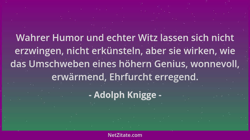 Adolph Knigge - Wahrer Humor und echter Witz lassen sich nicht erzwingen, nicht erkünsteln, aber sie wirken, wie das Umschw...