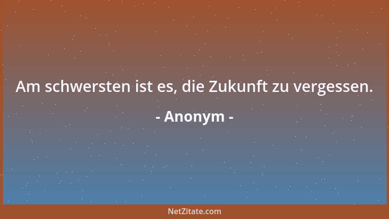 Anonym - Am schwersten ist es, die Zukunft zu vergessen....