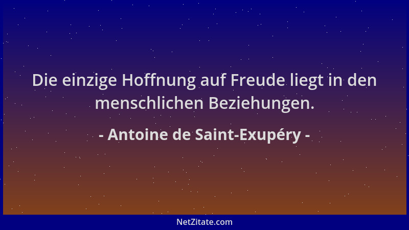 Antoine de Saint-Exupéry - Die einzige Hoffnung auf Freude liegt in den menschlichen Beziehungen....