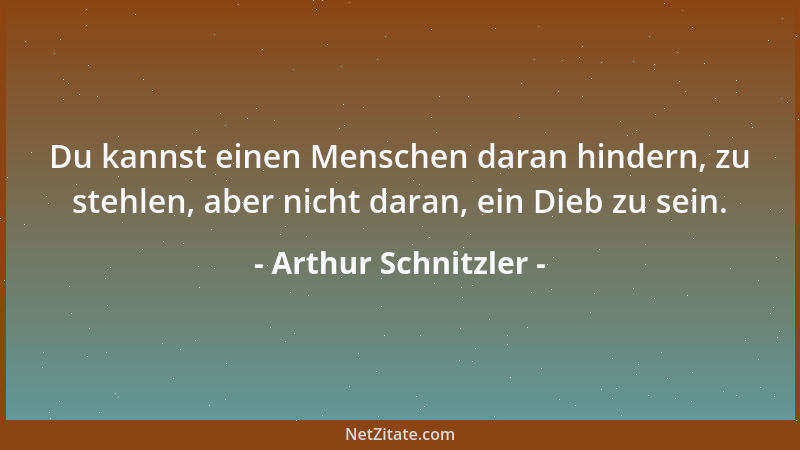 Arthur Schnitzler - Du kannst einen Menschen daran hindern, zu stehlen, aber nicht daran, ein Dieb zu sein....