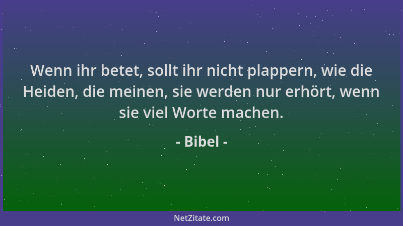 Bibel - Wenn ihr betet, sollt ihr nicht plappern, wie die Heiden, die meinen, sie werden nur erhört, wenn sie viel Worte ma...