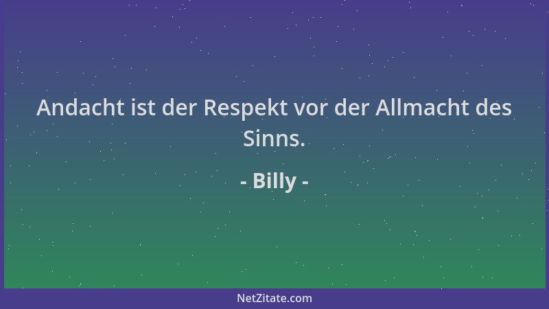 Billy - Andacht ist der Respekt vor der Allmacht des Sinns....