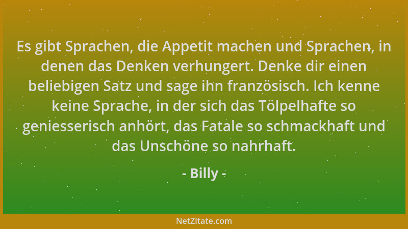 Billy - Es gibt Sprachen, die Appetit machen und Sprachen, in denen das Denken verhungert. Denke dir einen beliebigen Satz...