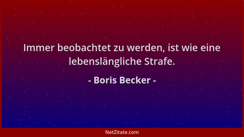 Boris Becker - Immer beobachtet zu werden, ist wie eine lebenslängliche Strafe....