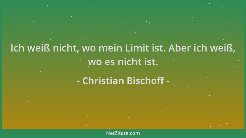 Christian Bischoff - Ich weiß nicht, wo mein Limit ist. Aber ich weiß, wo es nicht ist....