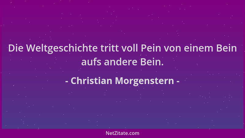 Christian Morgenstern - Die Weltgeschichte tritt voll Pein von einem Bein aufs andere Bein....
