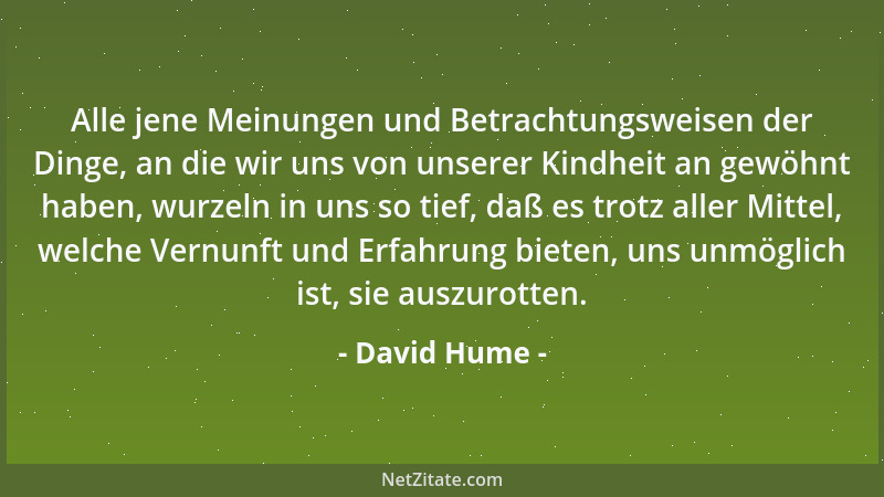 David Hume - Alle jene Meinungen und Betrachtungsweisen der Dinge, an die wir uns von unserer Kindheit an gewöhnt haben, wu...