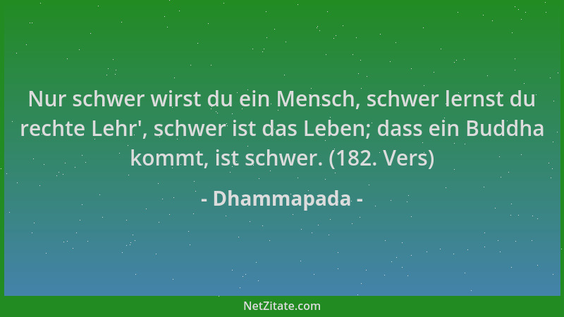 Dhammapada - Nur schwer wirst du ein Mensch, schwer lernst du rechte Lehr ', schwer ist das Leben; dass ein Buddha kommt, is...