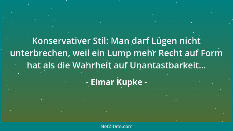 Elmar Kupke - Konservativer Stil: Man darf Lügen nicht unterbrechen, weil ein Lump mehr Recht auf Form hat als die Wahrheit...