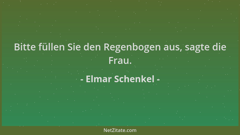Elmar Schenkel - Bitte füllen Sie den Regenbogen aus, sagte die Frau....