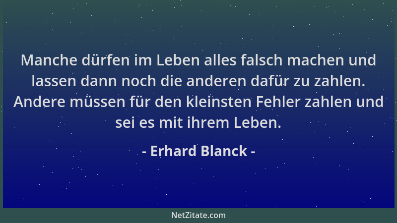 Erhard Blanck - Manche dürfen im Leben alles falsch machen und lassen dann noch die anderen dafür zu zahlen. Andere müssen...