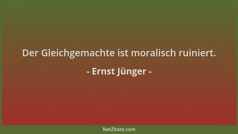 Ernst Jünger - Der Gleichgemachte ist moralisch ruiniert....