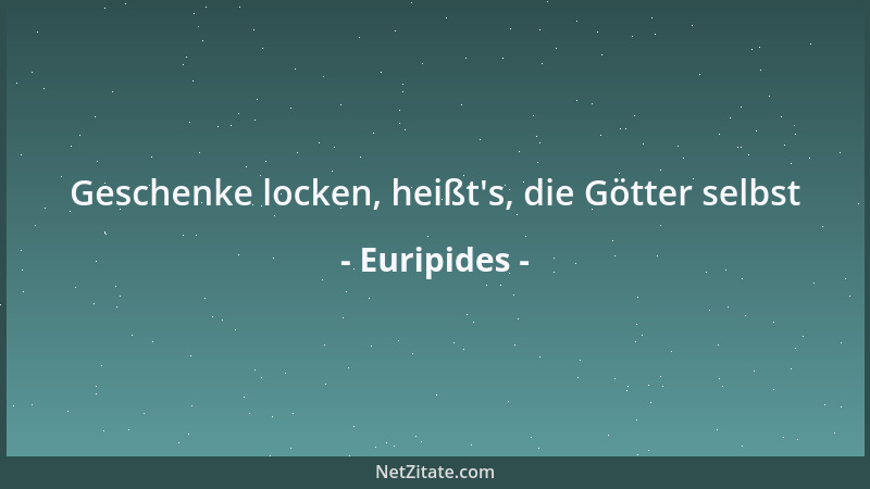 Euripides - Geschenke locken, heißt 's, die Götter selbst...
