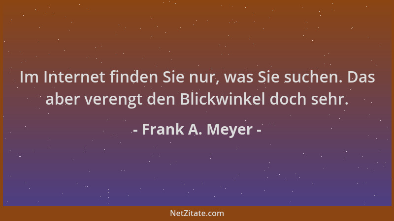 Frank A. Meyer - Im Internet finden Sie nur, was Sie suchen. Das aber verengt den Blickwinkel doch sehr....