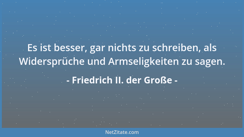 Friedrich II. der Große - Es ist besser, gar nichts zu schreiben, als Widersprüche und Armseligkeiten zu sagen....