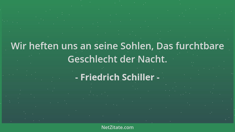 Friedrich Schiller - Wir heften uns an seine Sohlen, Das furchtbare Geschlecht der Nacht....