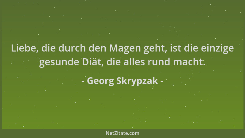 Georg Skrypzak - Liebe, die durch den Magen geht, ist die einzige gesunde Diät, die alles rund macht....