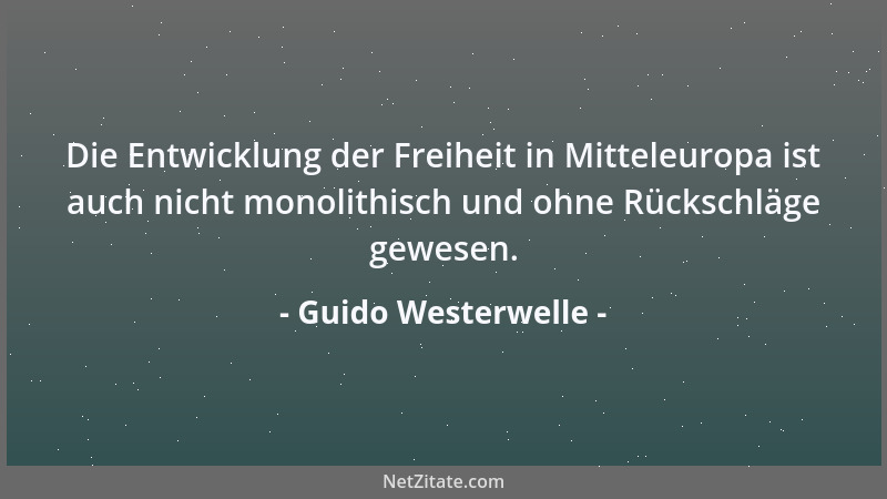 Guido Westerwelle - Die Entwicklung der Freiheit in Mitteleuropa ist auch nicht monolithisch und ohne Rückschläge gewesen....