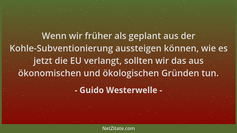 Guido Westerwelle - Wenn wir früher als geplant aus der Kohle-Subventionierung aussteigen können, wie es jetzt die EU verla...